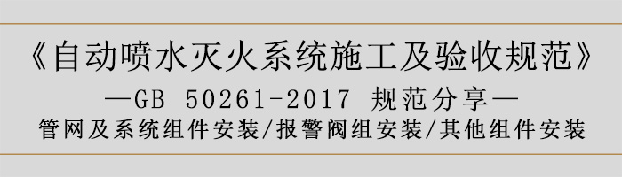 自動(dòng)噴水滅火系統(tǒng)施工及驗(yàn)收規(guī)范—管網(wǎng)及系統(tǒng)組件安裝-報(bào)警閥組安裝、其他組件安裝-700
