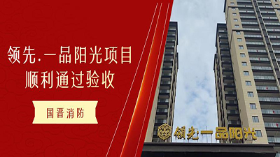 恭喜!國晉消防領(lǐng)先.一品陽光項目！順利通過消防驗收！