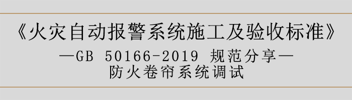 火災(zāi)自動(dòng)報(bào)警系統(tǒng)施工及驗(yàn)收標(biāo)準(zhǔn)—防火卷簾系統(tǒng)調(diào)試-700