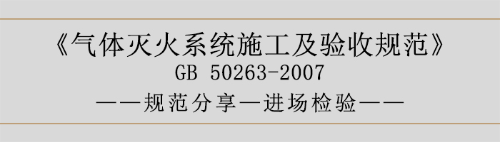 氣體滅火系統(tǒng)施工及驗(yàn)收規(guī)范-進(jìn)場(chǎng)檢驗(yàn)-700