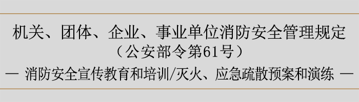 機(jī)關(guān)、團(tuán)體、企業(yè)、事業(yè)單位消防安全管理規(guī)定-消防安全宣傳教育和培訓(xùn)、滅火、應(yīng)急疏散預(yù)案和演練-700