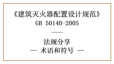 建筑滅火器配置設(shè)計(jì)規(guī)范的相關(guān)術(shù)語和符號(hào)—四川國晉消防分享