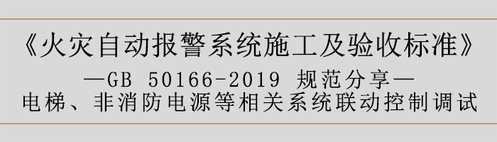 火災(zāi)自動報警系統(tǒng)施工及驗收標(biāo)準(zhǔn)—電梯、非消防電源等相關(guān)系統(tǒng)聯(lián)動控制調(diào)試-700
