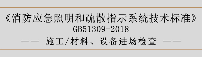 消防應(yīng)急照明和疏散指示系統(tǒng)技術(shù)標(biāo)準(zhǔn)-施工-材料、設(shè)備進(jìn)場(chǎng)檢查-700