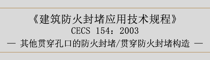 建筑防火封堵應(yīng)用技術(shù)規(guī)程-貫穿防火封堵、其他貫穿孔口的防火封堵、貫穿防火封堵構(gòu)造-700