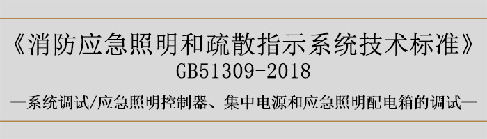 消防應(yīng)急照明和疏散指示系統(tǒng)技術(shù)標(biāo)準(zhǔn)-系統(tǒng)調(diào)試-應(yīng)急照明控制器、集中電源和應(yīng)急照明配電箱的調(diào)試-700