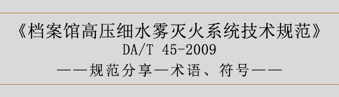 檔案館高壓細水霧滅火系統(tǒng)技術規(guī)范-術語、符號-700
