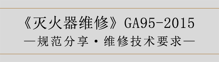 滅火器維修—維修技術(shù)要求-700
