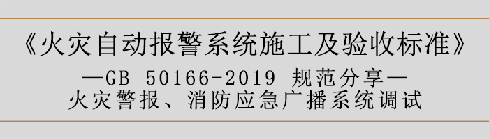 火災(zāi)自動(dòng)報(bào)警系統(tǒng)施工及驗(yàn)收標(biāo)準(zhǔn)—火災(zāi)警報(bào)、消防應(yīng)急廣播系統(tǒng)調(diào)試-700