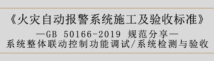 火災(zāi)自動(dòng)報(bào)警系統(tǒng)施工及驗(yàn)收標(biāo)準(zhǔn)—系統(tǒng)整體聯(lián)動(dòng)控制功能調(diào)試、系統(tǒng)檢測(cè)與驗(yàn)收-700