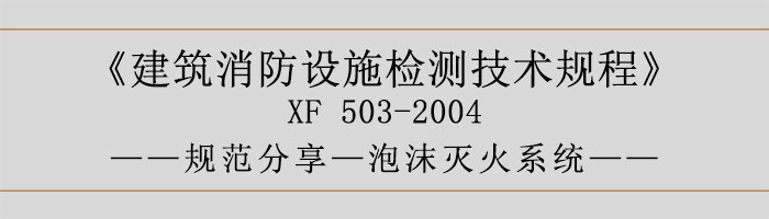 建筑消防設(shè)施檢測技術(shù)規(guī)程—泡沫滅火系統(tǒng)-700